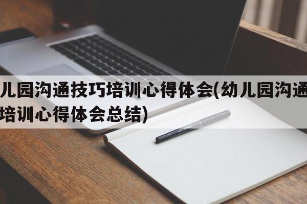 幼儿园沟通技巧培训心得体会(幼儿园沟通技巧培训心得体会总结)